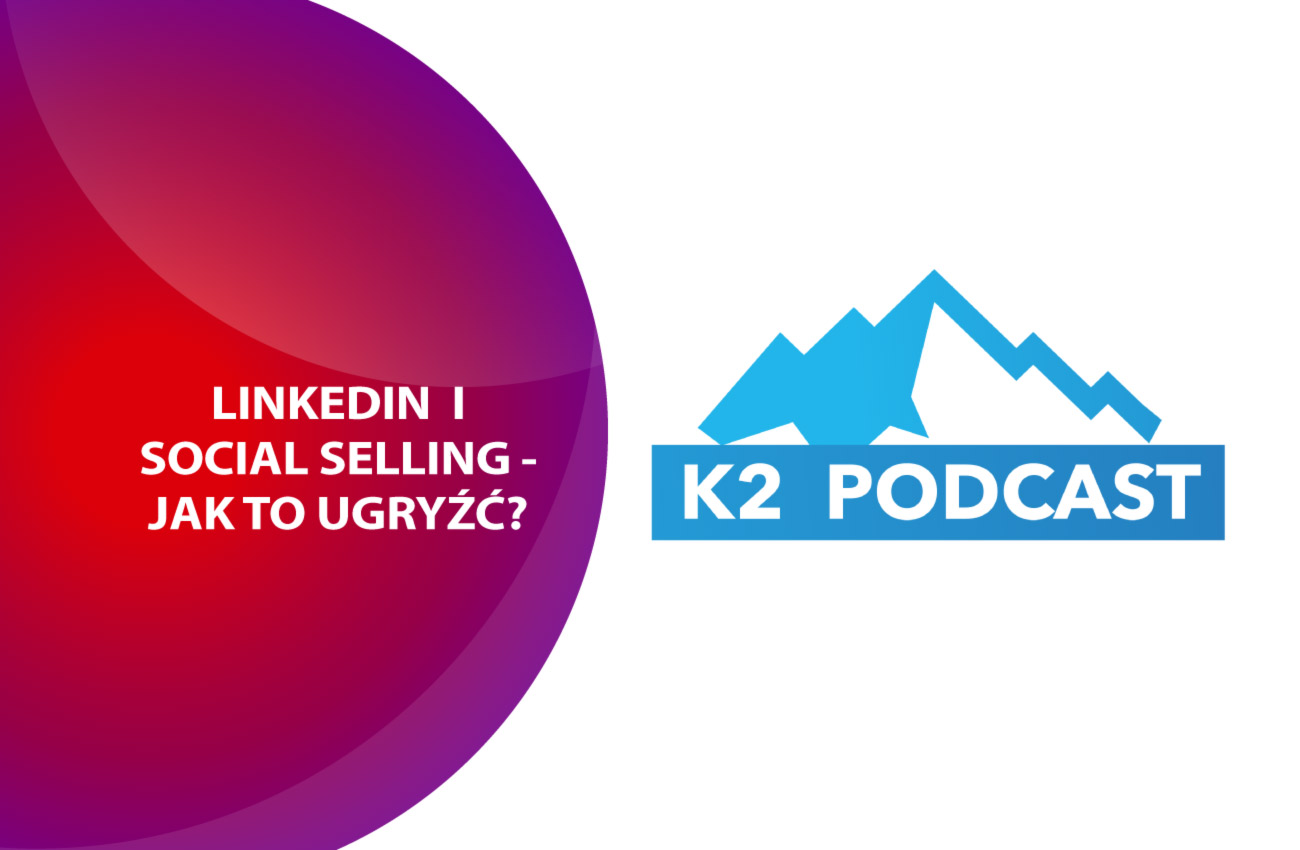 K2 Podcast: LinkedIn i Social selling - jak to ugryźć?