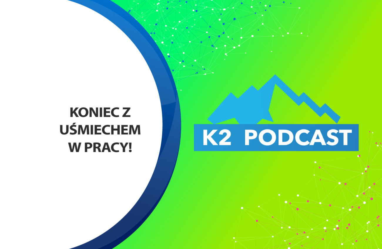 K2 Podcast: Koniec z uśmiechem w pracy!